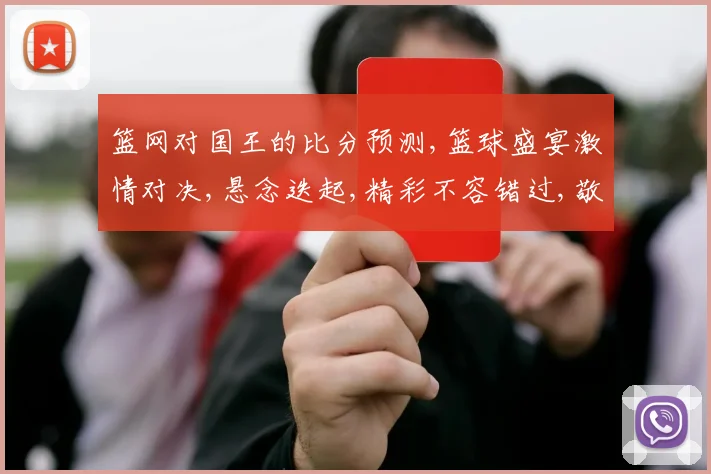 篮网对国王的比分预测,篮球盛宴激情对决,悬念迭起,精彩不容错过,敬请期待