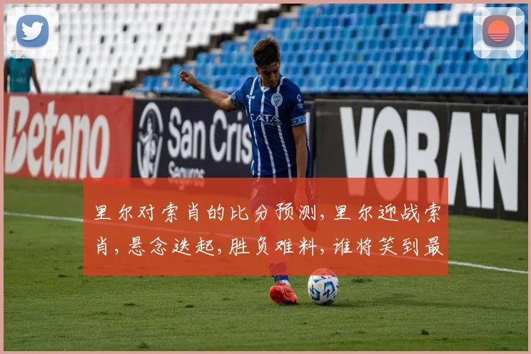 里尔对索肖的比分预测,里尔迎战索肖,悬念迭起,胜负难料,谁将笑到最后