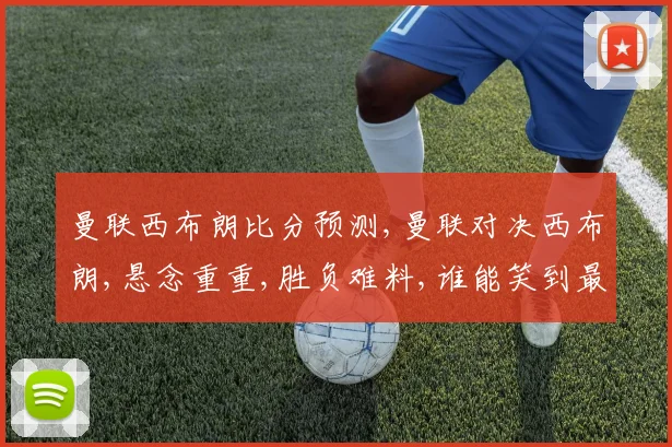 曼联西布朗比分预测,曼联对决西布朗,悬念重重,胜负难料,谁能笑到最后